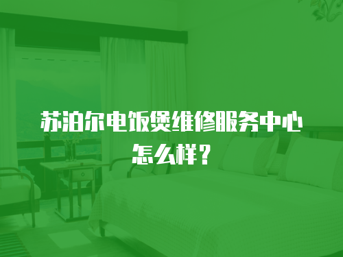蘇泊爾電飯煲維修服務中心怎么樣？