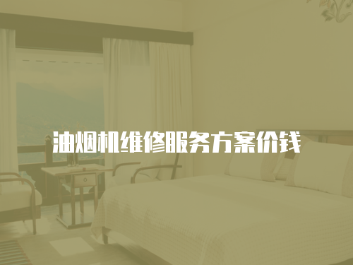 油煙機(jī)維修服務(wù)方案價錢