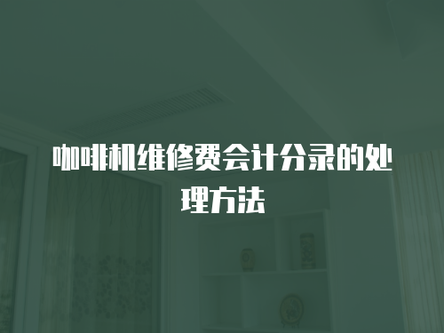 咖啡機(jī)維修費(fèi)會(huì)計(jì)分錄的處理方法