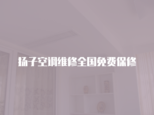 揚子空調維修全國免費保修