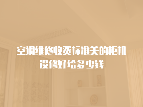 空調維修收費標準美的柜機沒修好給多少錢