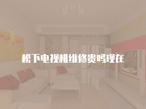 松下電視機維修貴嗎現(xiàn)在