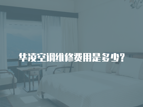 華凌空調維修費用是多少？