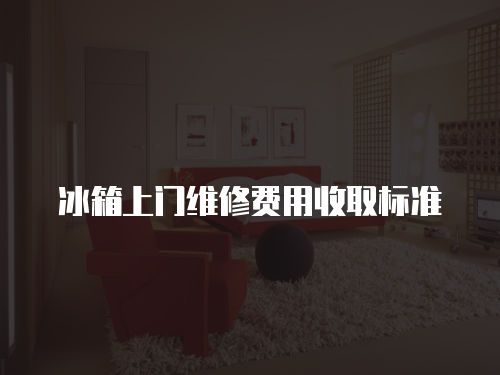 冰箱上門維修費用收取標準