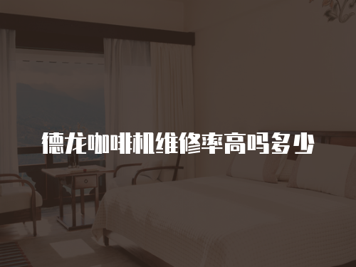 德龍咖啡機維修率高嗎多少