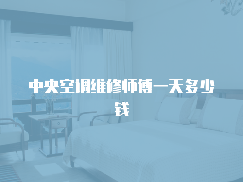 中央空調(diào)維修師傅一天多少錢