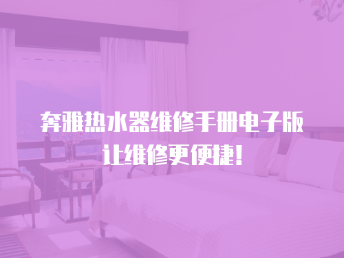 奔雅熱水器維修手冊電子版讓維修更便捷！