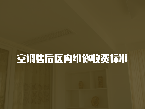 空調(diào)售后區(qū)內(nèi)維修收費標(biāo)準(zhǔn)