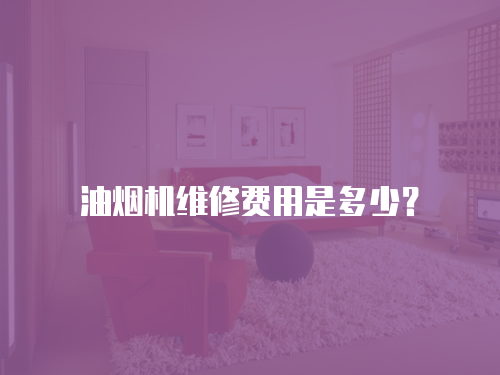 油煙機(jī)維修費(fèi)用是多少？
