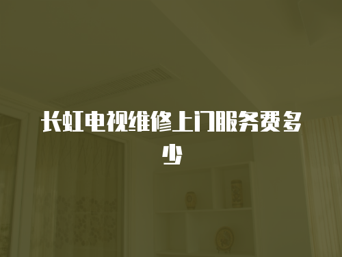 長虹電視維修上門服務費多少