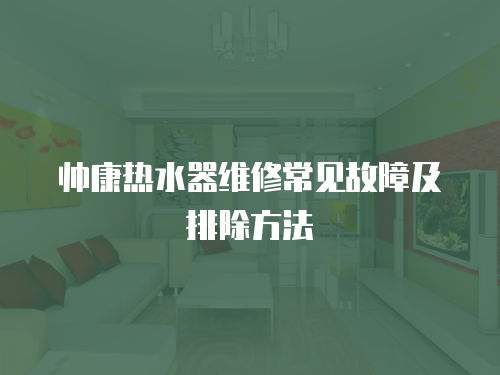 帥康熱水器維修常見故障及排除方法