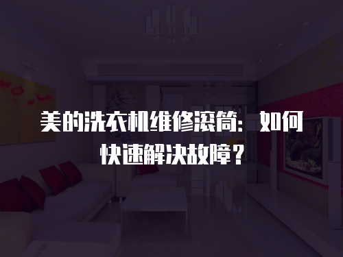美的洗衣機維修滾筒：如何快速解決故障？
