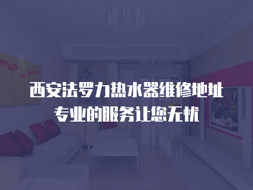 西安法羅力熱水器維修地址專業的服務讓您無憂