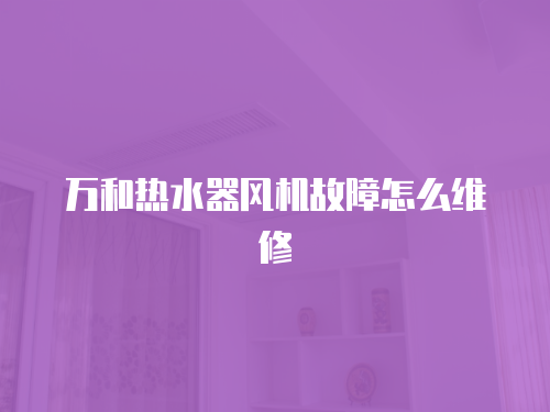 萬和熱水器風機故障怎么維修
