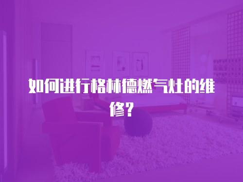 如何進行格林德燃氣灶的維修？