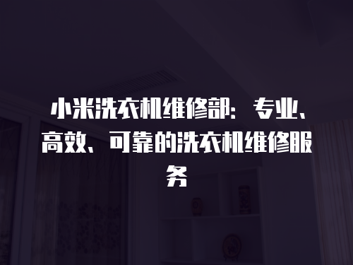 小米洗衣機(jī)維修部：專(zhuān)業(yè)、高效、可靠的洗衣機(jī)維修服務(wù)