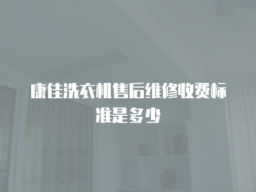 康佳洗衣機售后維修收費標準是多少