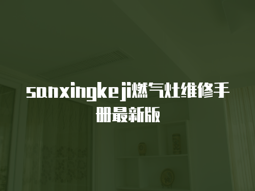 sanxingkeji燃?xì)庠罹S修手冊最新版