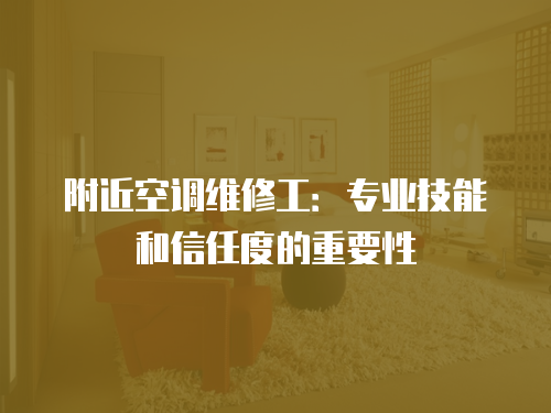 附近空調(diào)維修工：專業(yè)技能和信任度的重要性