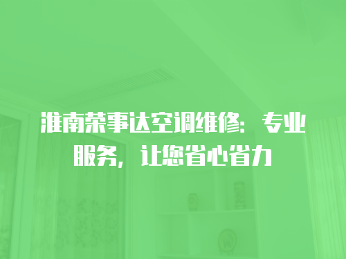 淮南榮事達(dá)空調(diào)維修：專業(yè)服務(wù)，讓您省心省力