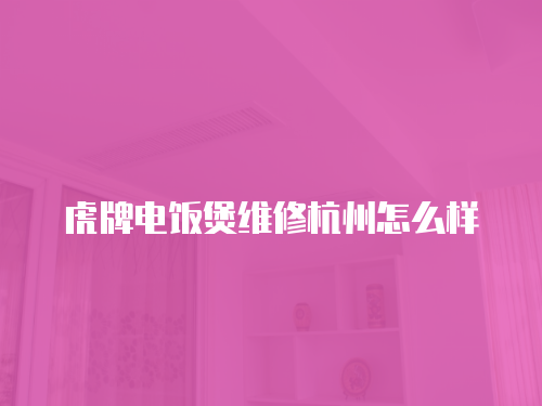 虎牌電飯煲維修杭州怎么樣
