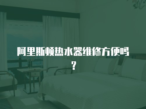 阿里斯頓熱水器維修方便嗎？