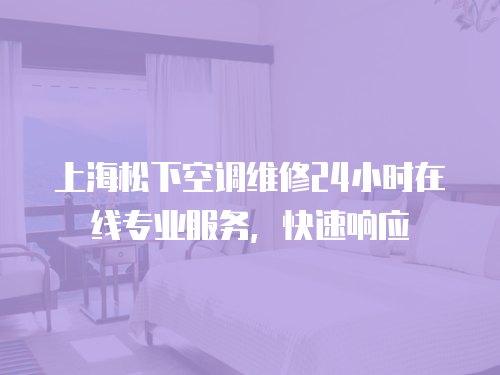 上海松下空調(diào)維修24小時(shí)在線專業(yè)服務(wù)，快速響應(yīng)