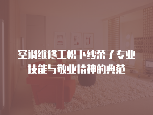 空調維修工松下紗榮子專業技能與敬業精神的典范