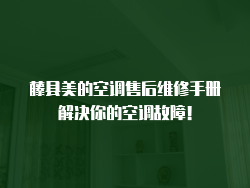 藤縣美的空調售后維修手冊解決你的空調故障！