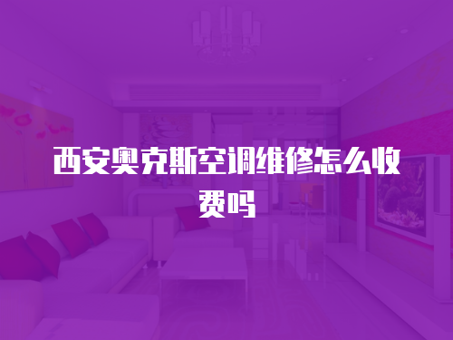 西安奧克斯空調維修怎么收費嗎