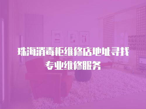 珠海消毒柜維修店地址尋找專業(yè)維修服務(wù)
