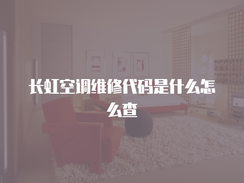 長虹空調(diào)維修代碼是什么怎么查