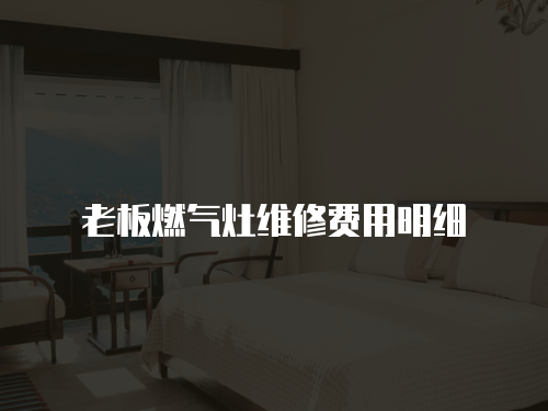 老板燃氣灶維修費用明細