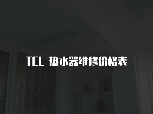 TCL 熱水器維修價(jià)格表