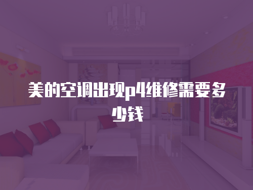 美的空調(diào)出現(xiàn)p4維修需要多少錢(qián)