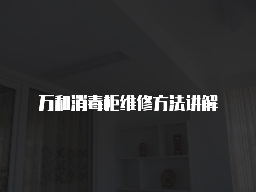 萬(wàn)和消毒柜維修方法講解