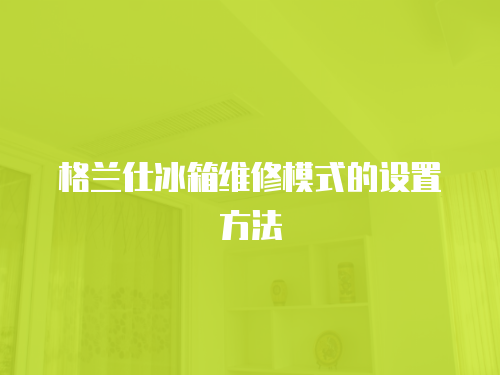 格蘭仕冰箱維修模式的設置方法