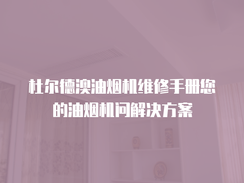 杜爾德澳油煙機維修手冊您的油煙機問解決方案