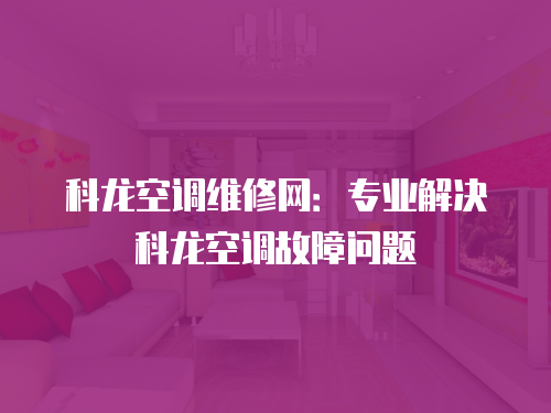 科龍空調維修網：專業解決科龍空調故障問題