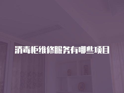 消毒柜維修服務(wù)有哪些項(xiàng)目