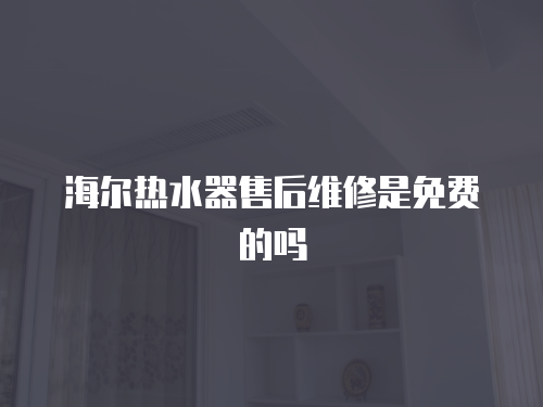 海爾熱水器售后維修是免費的嗎