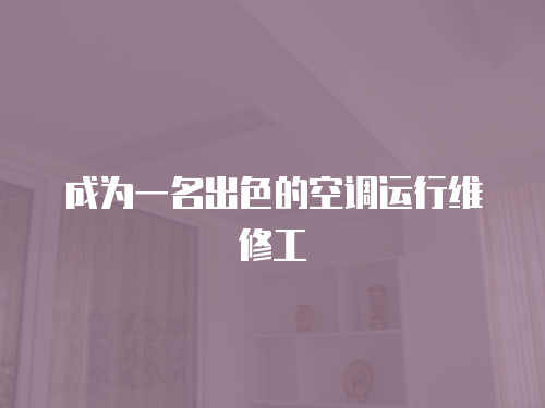 成為一名出色的空調(diào)運行維修工