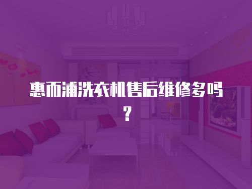 惠而浦洗衣機售后維修多嗎？