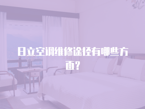 日立空調(diào)維修途徑有哪些方面？