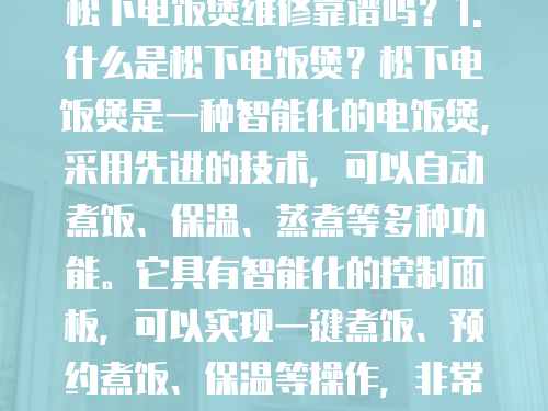 松下電飯煲維修靠譜嗎？1. 什么是松下電飯煲？松下電飯煲是一種智能化的電飯煲，采用先進的技術，可以自動煮飯、保溫、蒸煮等多種功能。它具有智能化的控制面板，可以實現一鍵煮飯、預約煮飯、保溫等操作，非常方便實用。