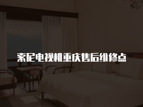 索尼電視機重慶售后維修點
