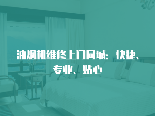 油煙機維修上門同城：快捷、專業、貼心