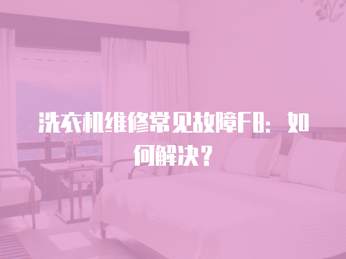 洗衣機(jī)維修常見故障F8：如何解決？