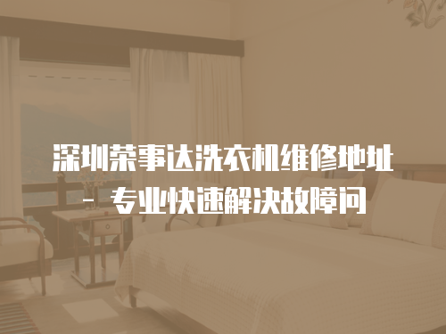 深圳榮事達洗衣機維修地址 - 專業快速解決故障問
