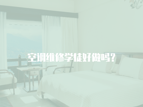 空調(diào)維修學(xué)徒好做嗎？